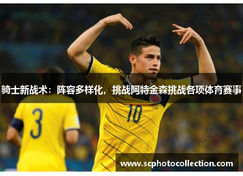 骑士新战术：阵容多样化，挑战阿特金森挑战各项体育赛事